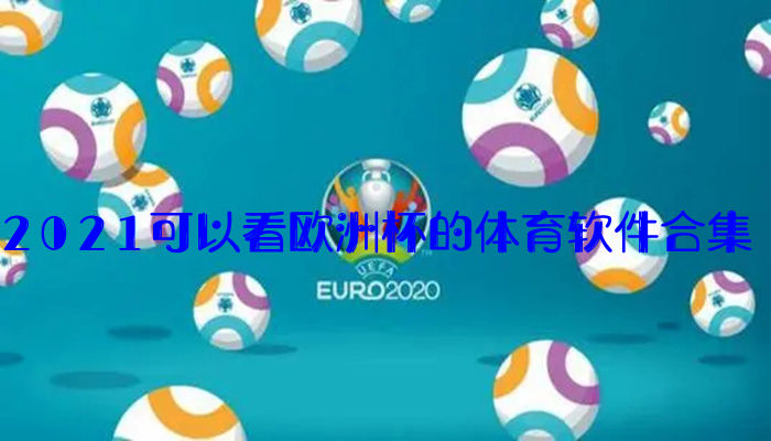 2021可以看欧洲杯的体育软件合集